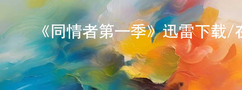 陈新艳发布《同情者第一季》迅雷下载/在线观看-犯罪历史-美剧天堂